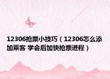 12306搶票小技巧（12306怎么添加乘客 學(xué)會(huì)后加快搶票進(jìn)程）
