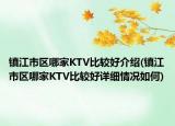 鎮(zhèn)江市區(qū)哪家KTV比較好介紹(鎮(zhèn)江市區(qū)哪家KTV比較好詳細(xì)情況如何)