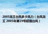 2005龍王臺風(fēng)多少風(fēng)力（臺風(fēng)龍王 2005年第19號超強(qiáng)臺風(fēng)）