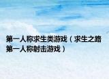 第一人稱求生類游戲（求生之路 第一人稱射擊游戲）