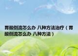 胃酸倒流怎么辦 八種方法治療（胃酸倒流怎么辦 八種方法）