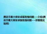 騰訊節(jié)奏大師安卓版拖慢問題~~介紹(騰訊節(jié)奏大師安卓版拖慢問題~~詳細(xì)情況如何)