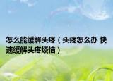 怎么能緩解頭疼（頭疼怎么辦 快速緩解頭疼煩惱）