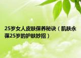 25歲女人皮膚保養(yǎng)秘訣（肌膚永葆25歲的護(hù)膚妙招）