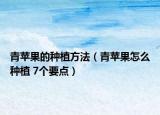 青蘋果的種植方法（青蘋果怎么種植 7個要點）