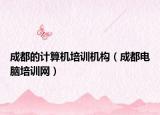成都的計(jì)算機(jī)培訓(xùn)機(jī)構(gòu)（成都電腦培訓(xùn)網(wǎng)）