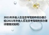 2021年外地人在北京考駕照咋樣辦理介紹(2021年外地人在北京考駕照咋樣辦理詳細(xì)情況如何)