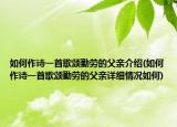 如何作詩一首歌頌勤勞的父親介紹(如何作詩一首歌頌勤勞的父親詳細(xì)情況如何)