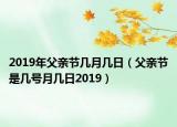 2019年父親節(jié)幾月幾日（父親節(jié)是幾號月幾日2019）