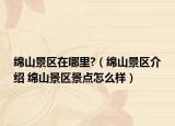 綿山景區(qū)在哪里?（綿山景區(qū)介紹 綿山景區(qū)景點怎么樣）