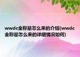 wwdc全稱是怎么來的介紹(wwdc全稱是怎么來的詳細(xì)情況如何)