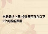 電腦無法上網(wǎng) 檢查是否存在以下6個問題的原因