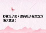 秒變瓜子臉（漂亮瓜子臉重塑方法大放送）