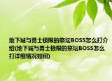 地下城與勇士極限的祭壇BOSS怎么打介紹(地下城與勇士極限的祭壇BOSS怎么打詳細情況如何)