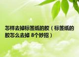 怎樣去掉標(biāo)簽紙的膠（標(biāo)簽紙的膠怎么去掉 8個(gè)妙招）