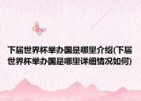 下屆世界杯舉辦國(guó)是哪里介紹(下屆世界杯舉辦國(guó)是哪里詳細(xì)情況如何)