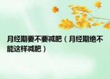 月經(jīng)期要不要減肥（月經(jīng)期絕不能這樣減肥）