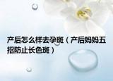 產(chǎn)后怎么樣去孕斑（產(chǎn)后媽媽五招防止長色斑）