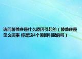 請問膝蓋疼是什么原因引起的（膝蓋疼是怎么回事 你是這4個(gè)原因引起的嗎）