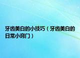 牙齒美白的小技巧（牙齒美白的日常小竅門）