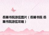 岳麓書院游覽圖片（岳麓書院 岳麓書院游覽攻略）
