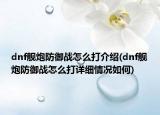 dnf艦炮防御戰(zhàn)怎么打介紹(dnf艦炮防御戰(zhàn)怎么打詳細(xì)情況如何)