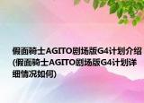 假面騎士AGITO劇場版G4計劃介紹(假面騎士AGITO劇場版G4計劃詳細情況如何)