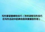 寫作要掌握哪些技巧（怎樣訓(xùn)練寫作技巧 在寫作活動(dòng)中的具有極其重要的作用）