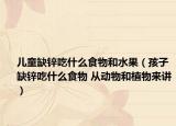 兒童缺鋅吃什么食物和水果（孩子缺鋅吃什么食物 從動(dòng)物和植物來講）