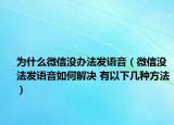 為什么微信沒辦法發(fā)語音（微信沒法發(fā)語音如何解決 有以下幾種方法）