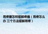 胃疼要怎樣緩解疼痛（胃疼怎么辦 三個方法緩解胃疼）