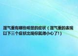 濕氣重有哪些明顯的癥狀（濕氣重的表現(xiàn)以下三個(gè)癥狀出現(xiàn)你就得小心了!）