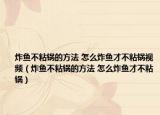 炸魚不粘鍋的方法 怎么炸魚才不粘鍋視頻（炸魚不粘鍋的方法 怎么炸魚才不粘鍋）