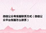 微信公眾號(hào)客服聯(lián)系方式（微信公眾平臺(tái)客服怎么聯(lián)系）