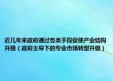 近幾年來政府通過各類手段促使產(chǎn)業(yè)結(jié)構(gòu)升級（政府主導(dǎo)下的專業(yè)市場轉(zhuǎn)型升級）
