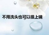 不用洗頭也可以很上鏡