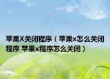 蘋果X關(guān)閉程序（蘋果x怎么關(guān)閉程序 蘋果x程序怎么關(guān)閉）