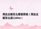 昂達(dá)主板怎么重裝系統(tǒng)（昂達(dá)主板怎么進(jìn)入bios）