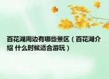 百花湖周邊有哪些景區(qū)（百花湖介紹 什么時候適合游玩）