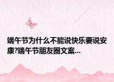 端午節(jié)為什么不能說快樂要說安康?端午節(jié)朋友圈文案...