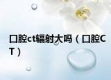 口腔ct輻射大嗎（口腔CT）