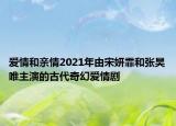 愛情和親情2021年由宋妍霏和張昊唯主演的古代奇幻愛情劇