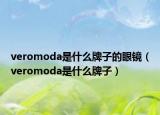 veromoda是什么牌子的眼鏡（veromoda是什么牌子）