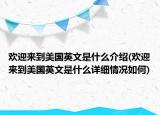 歡迎來到美國英文是什么介紹(歡迎來到美國英文是什么詳細情況如何)