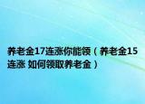 養(yǎng)老金17連漲你能領(lǐng)（養(yǎng)老金15連漲 如何領(lǐng)取養(yǎng)老金）