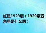 紅星1929煙（1929帶五角星是什么煙）