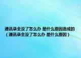 通訊錄全沒了怎么辦 是什么原因造成的（通訊錄全沒了怎么辦 是什么原因）