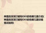 神童的深深打破有EXO的有哪幾期介紹(神童的深深打破有EXO的有哪幾期詳細情況如何)
