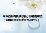 家中自制有機(jī)護(hù)膚品小妙招有哪些（家中自制有機(jī)護(hù)膚品小妙招）