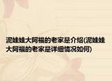 泥娃娃大阿福的老家是介紹(泥娃娃大阿福的老家是詳細(xì)情況如何)